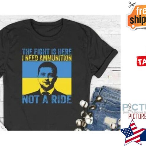 The Fight Is Here I Need Ammunition Not A Ride Zelensky shirt