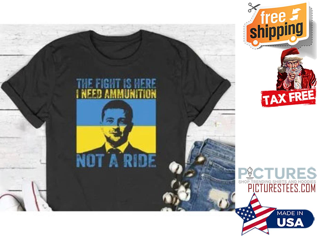 The Fight Is Here I Need Ammunition Not A Ride Zelensky shirt