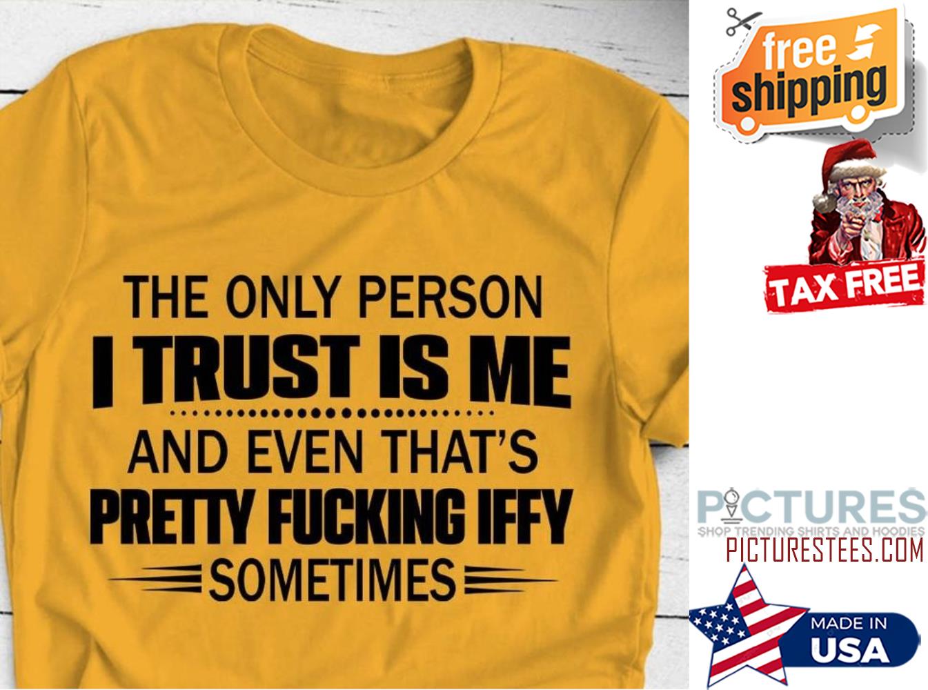 The only person I trust is me and even that's pretty fucking iffy sometimes shirt
