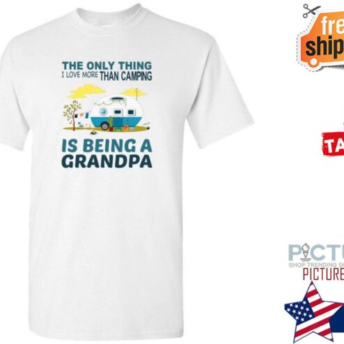 The only thing I love more than camping is being a grandpa shirt