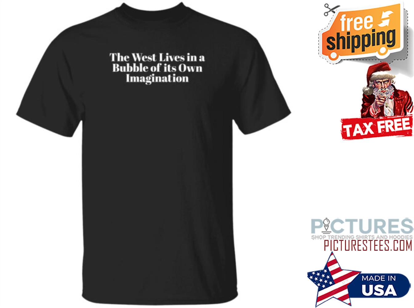 The West Lives In A Bubble Of Its Own Imagination Shirt