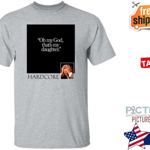 Thegaychingy Oh My God That’s My Daughter Hardcore Shirt
