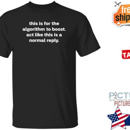 This Is For The Algorithm Boost Act Like This Is A Normal Reply Shirt