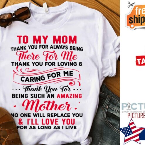To my mom thank you for always being there for me thank you for loving and caring for me for as long as I live Mother's day shirt