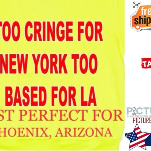 Too cringe for New York too based for la just prefect for Phoenix Arizona shirt