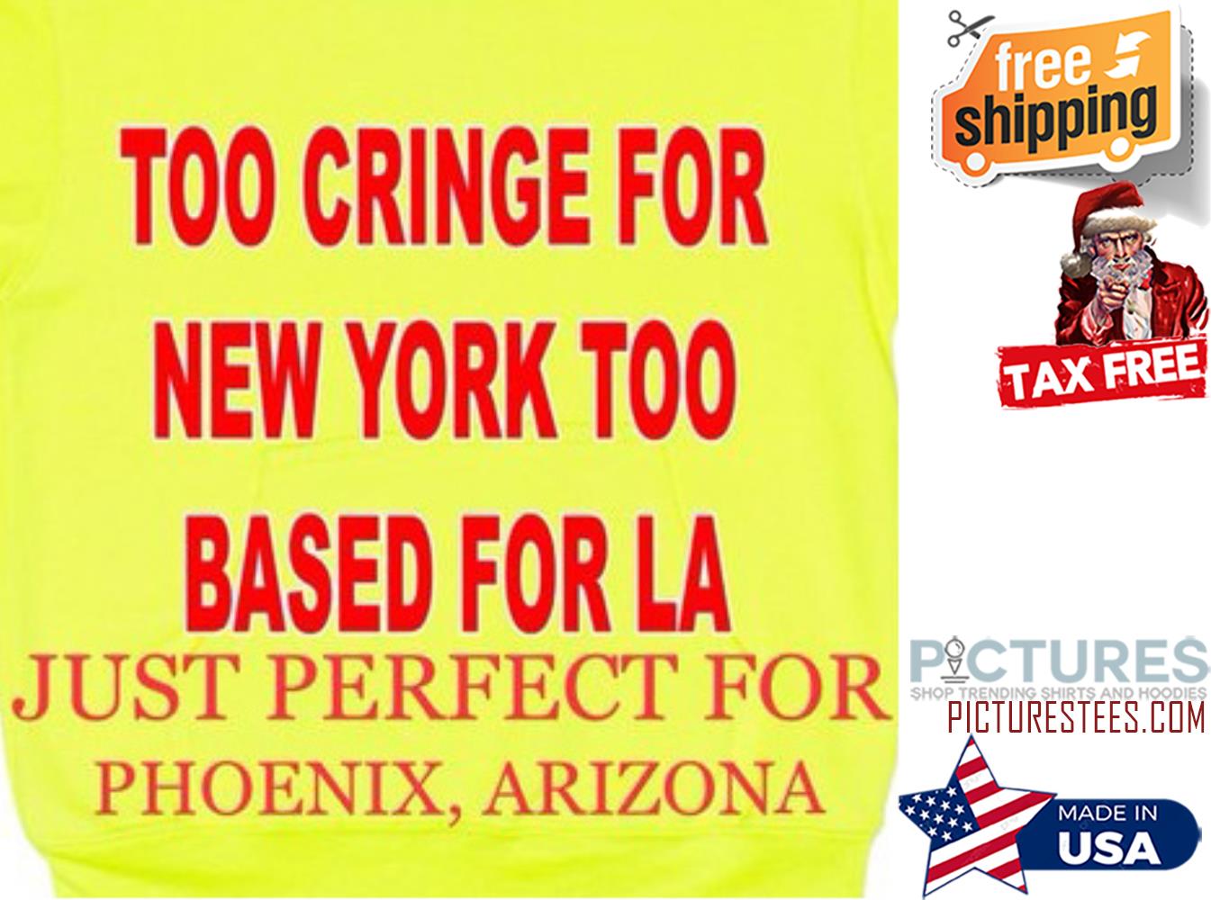 Too cringe for New York too based for la just prefect for Phoenix Arizona shirt
