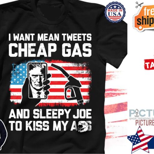 Trump I want mean tweets cheap gas and sleepy Joe to kiss my ass American flag shirt