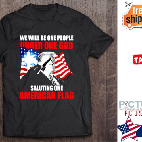 Trump We Will Be One People Under One God Saluting One American Flag shirt