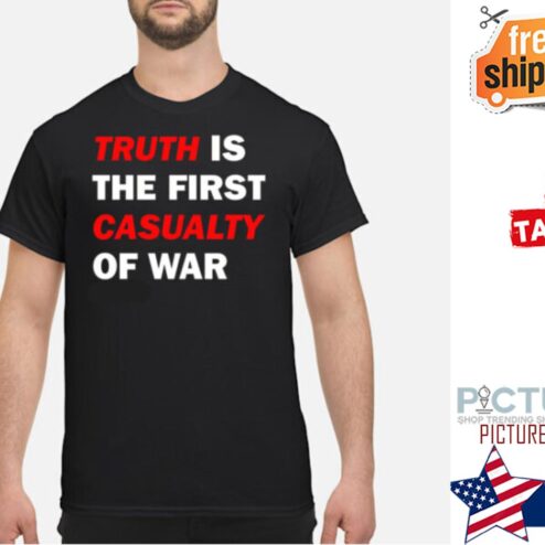 Truth Is The First Casualty Of War shirt