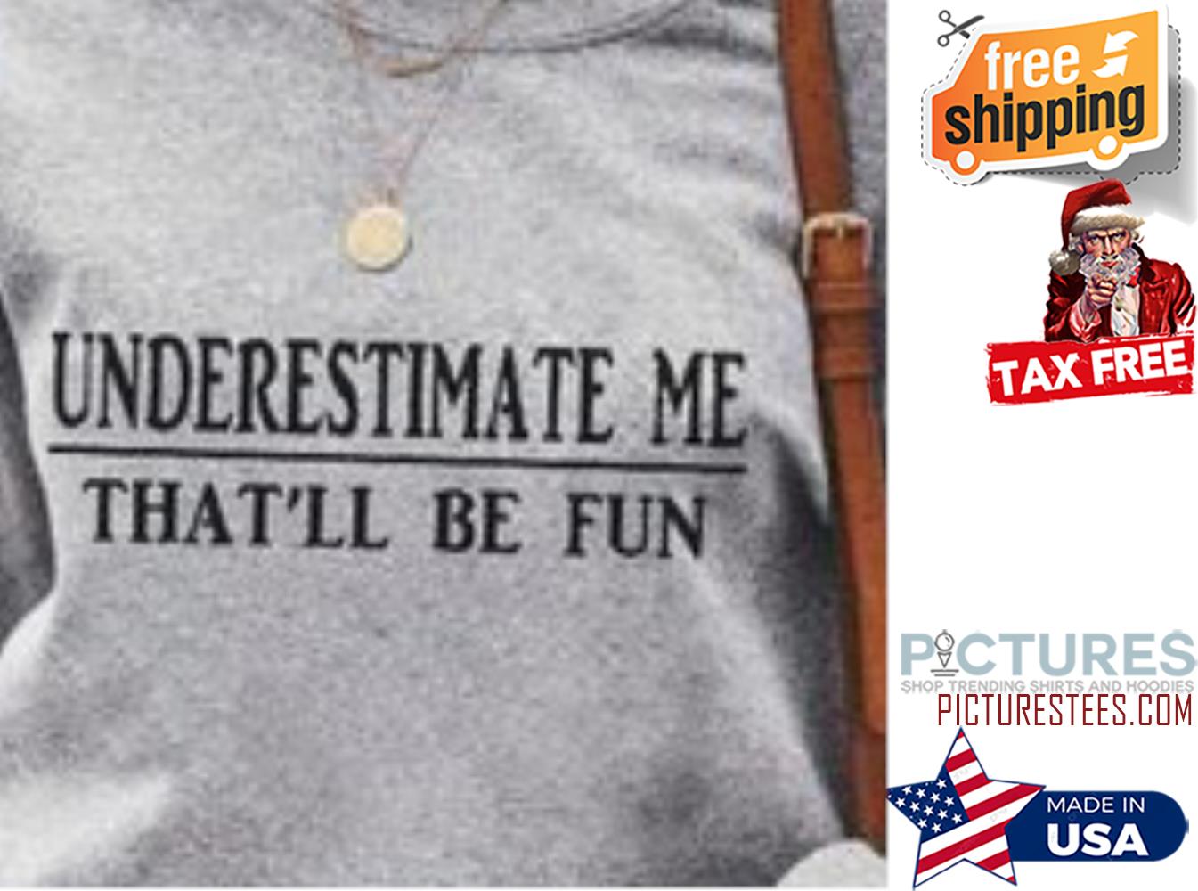 Underestimate me that'll be fun shirt Underestimate me that'll be fun shirt