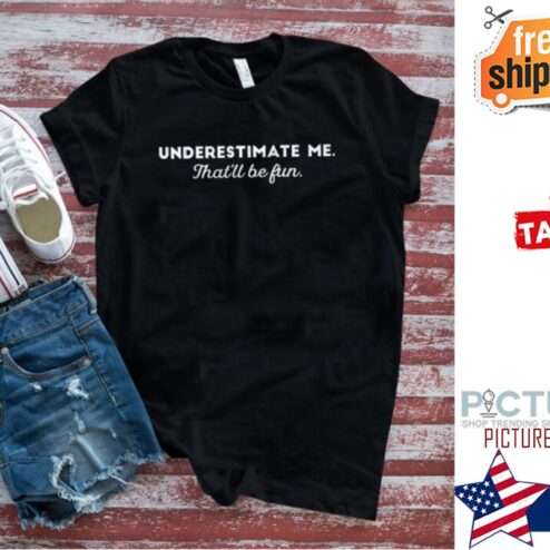 Underestimate Me That’ll Be Fun Shirt
