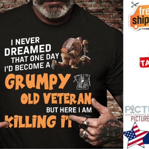 Veteran I never dreamed that one day i'd become a grumpy old veteran but here I am killing it shirt
