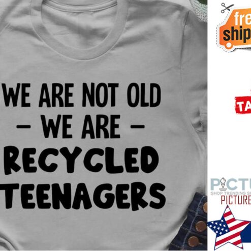 We are not old we are recycled teenagers shirt