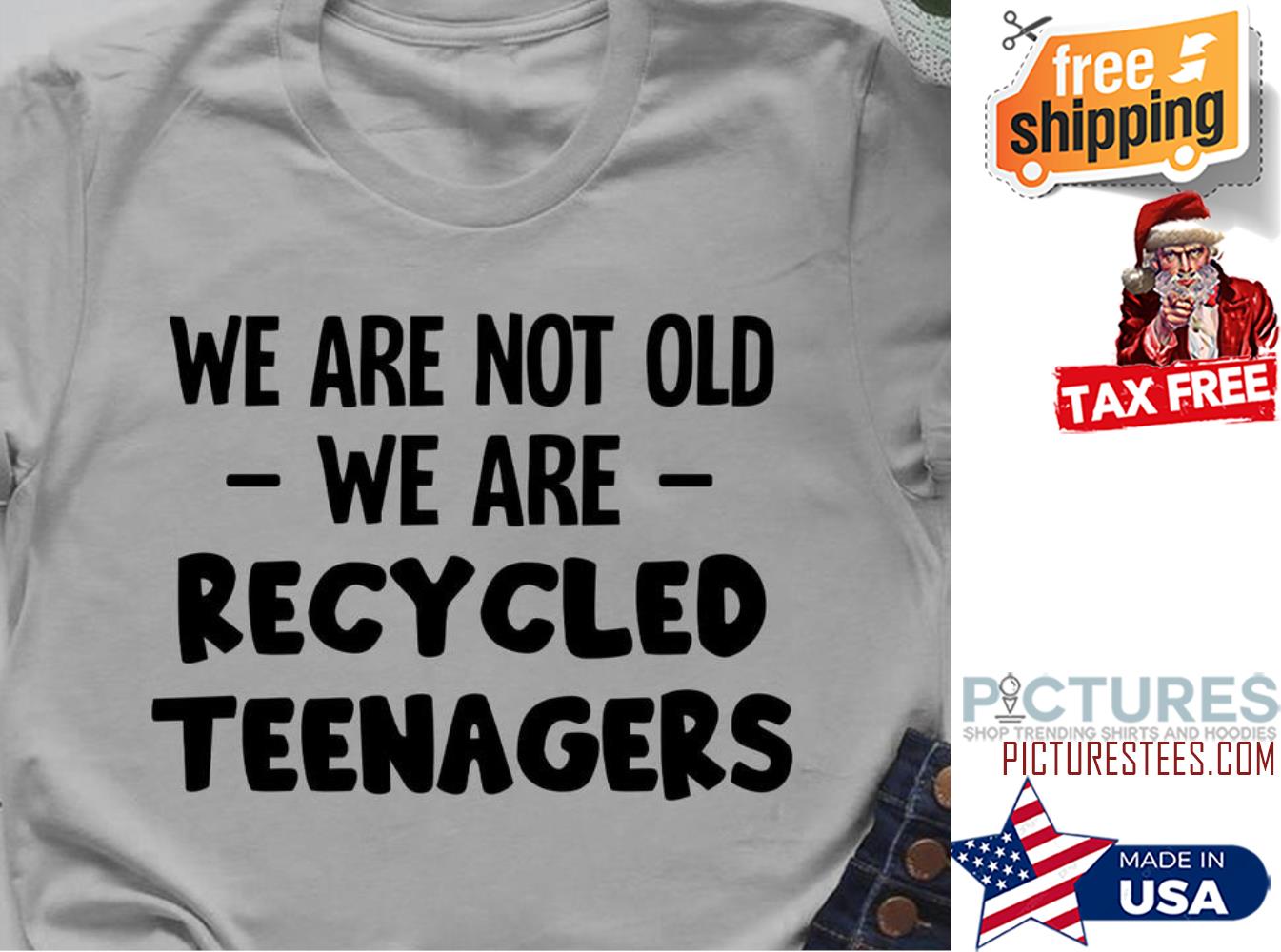 We are not old we are recycled teenagers shirt