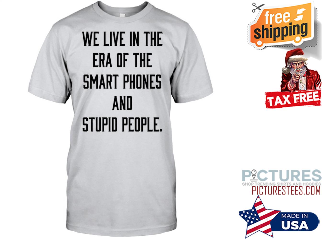 We live in the Era of the smart phones and stupid people shirt