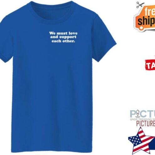 We Must Love And Support Each Other shirt