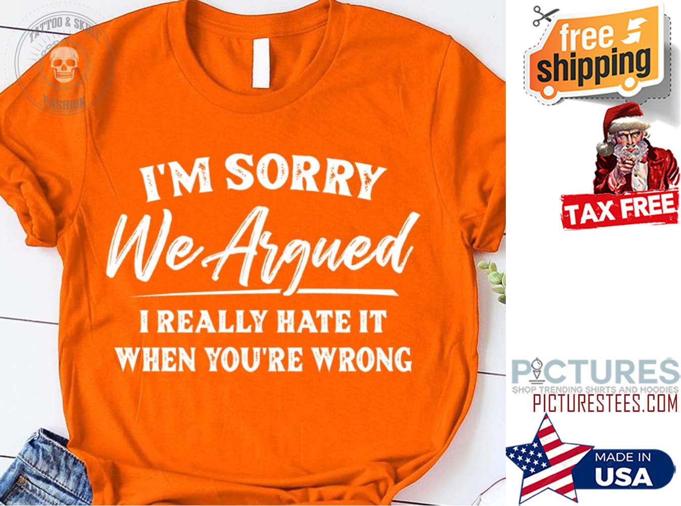 We sorry we argued I really hate it when you're wrong shirt