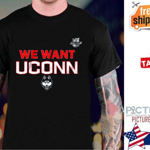We Want Uconn shirt