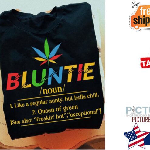 Weed bluntie noun like a regular aunty but hella chill queen of green see also freakin' hot exceptional shirt