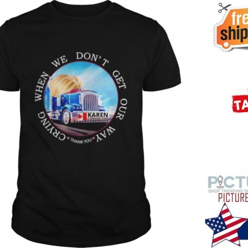 WHEN WE DON’T GET OUR WAY CRYING THANK YOU KAREN CONVOY 2022 AMERICAN SHIRT