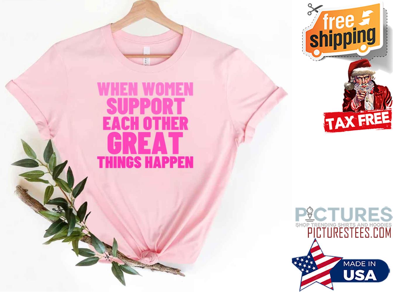 When Women Support Each Other Great Things Happen shirt