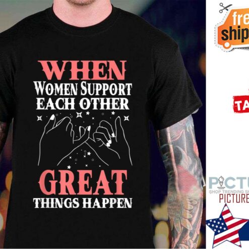When Women Support Each Other Great Things Happen Women’s Day shirt