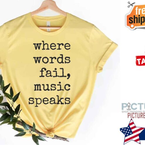 Where Words Fail Music Speaks shirt
