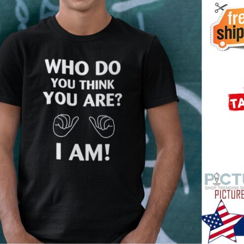 Who Do You Think You Are Shirt