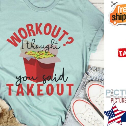 Workout I thought you said takeout shirt