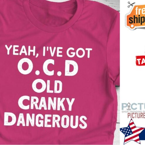 Yeah I've got OCD old cranky dangerous shirt