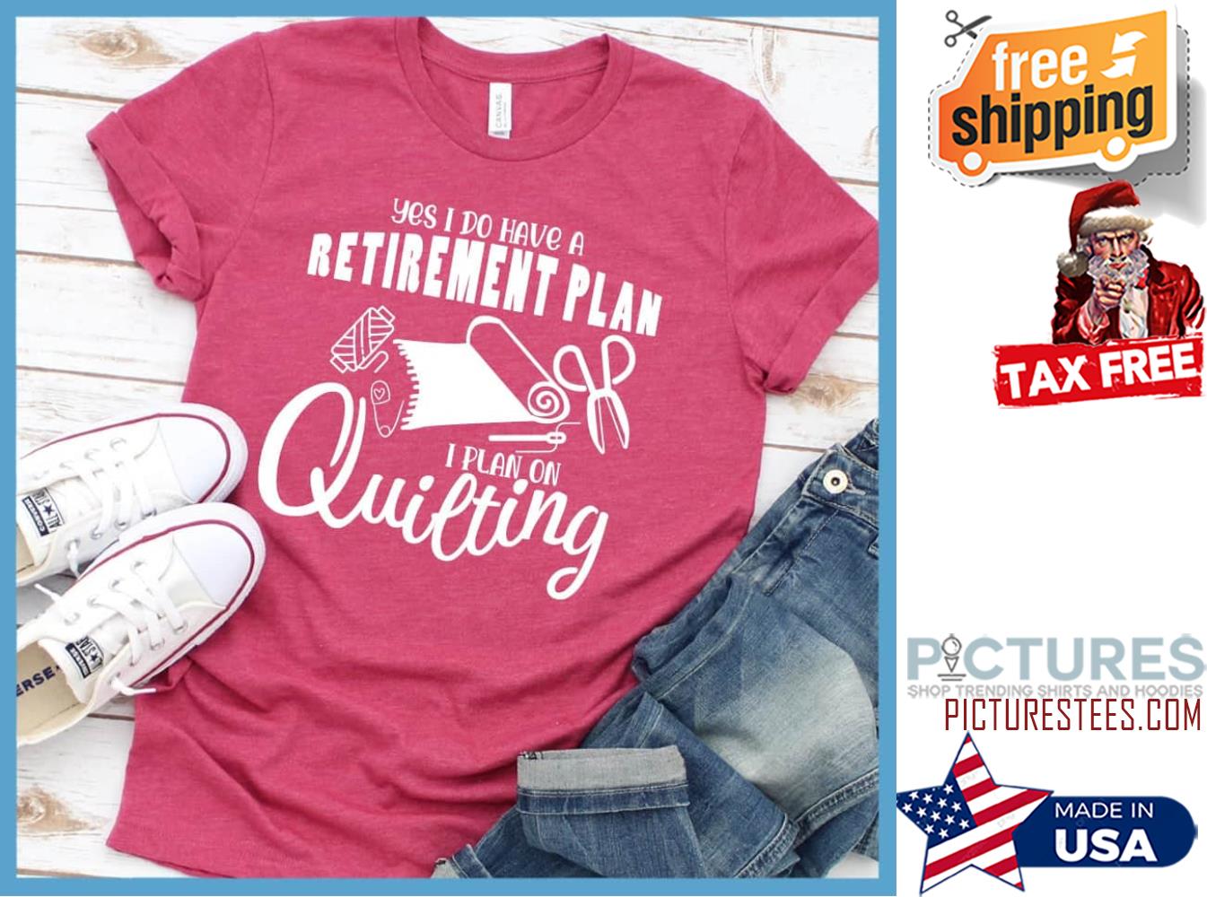 Yes I do have a retirement plan I plan on quilting shirt