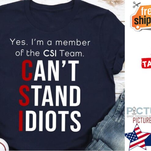 Yes i'm a member of the CSI team can't stand idiots shirt