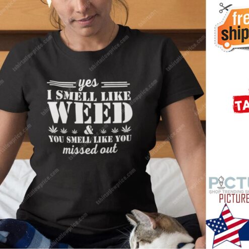 Yes I Smell Like Weed You Smell Like You Missed Out Shirt