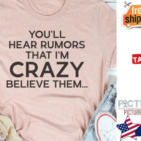 You'll hear rumors that i'm crazy believe them shirt