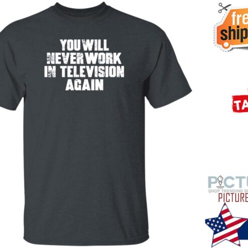 You Will Never Work In Television Again Shirt