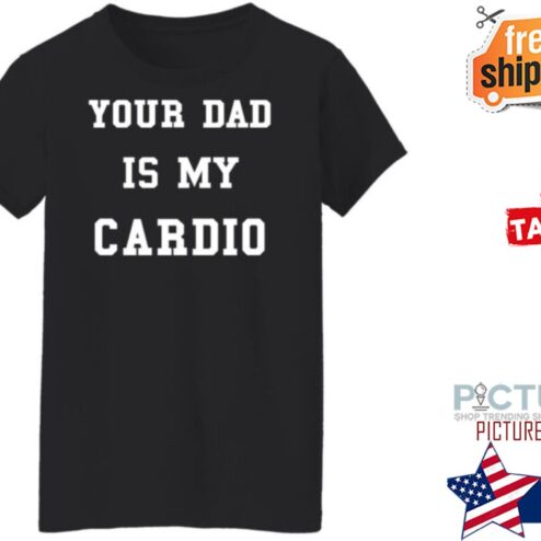 Your Dad Is My Cardio shirt