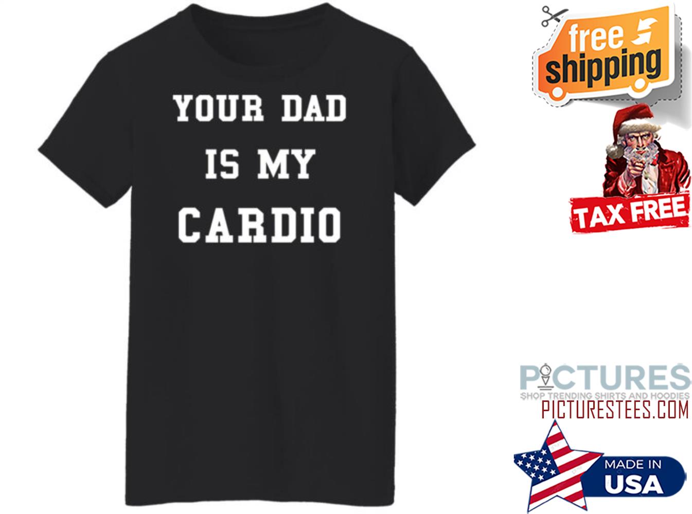 Your Dad Is My Cardio shirt