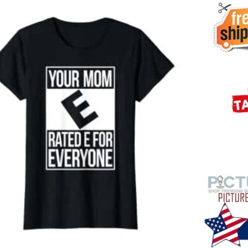 Your Mom E Rated E for everyone shirt
