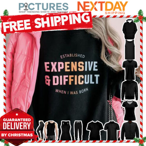 Established expensive and difficult when I was born shirt