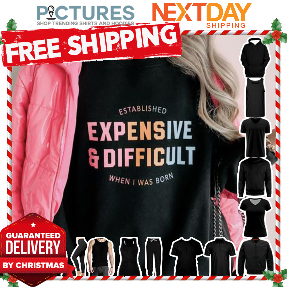 Established expensive and difficult when I was born shirt