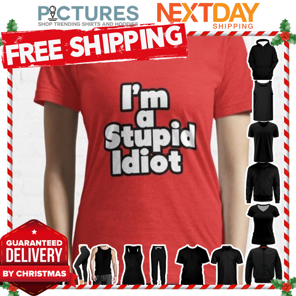 I'm a stupid Idiot shirt