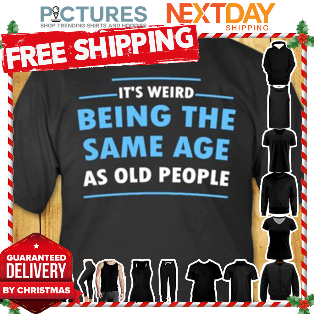 It's weird being the same age as old people shirt