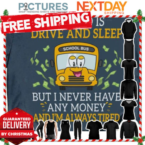 School bus all I do is drive and sleep but I never have any money and i_m always tired shirt