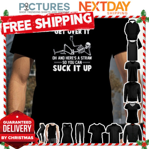 Skeleton Let me pour you a tall glass of get over it oh and here_s a straw so you can suck it up shirt