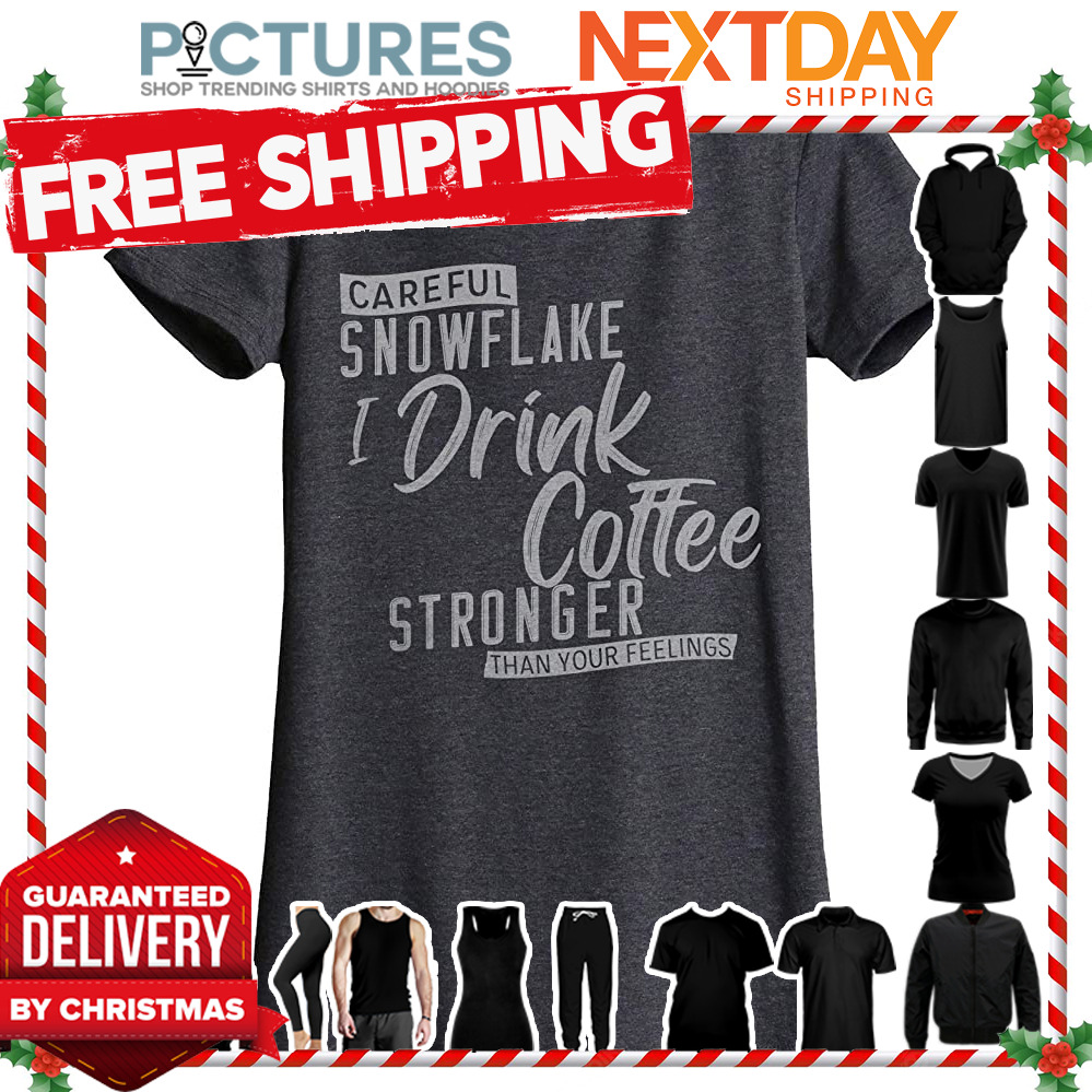 Snowflake I drink coffee stronger than your feelings shirt