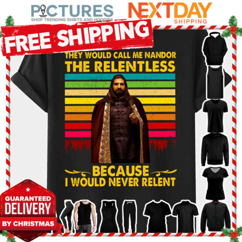 They Would Call Me Nandor The Relentless Because I Would Never Relent What We Do In The Shadows shirt