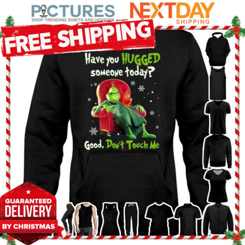 Grinch Grumpy Have you hugged someone today good don't touch me Christmas shirt