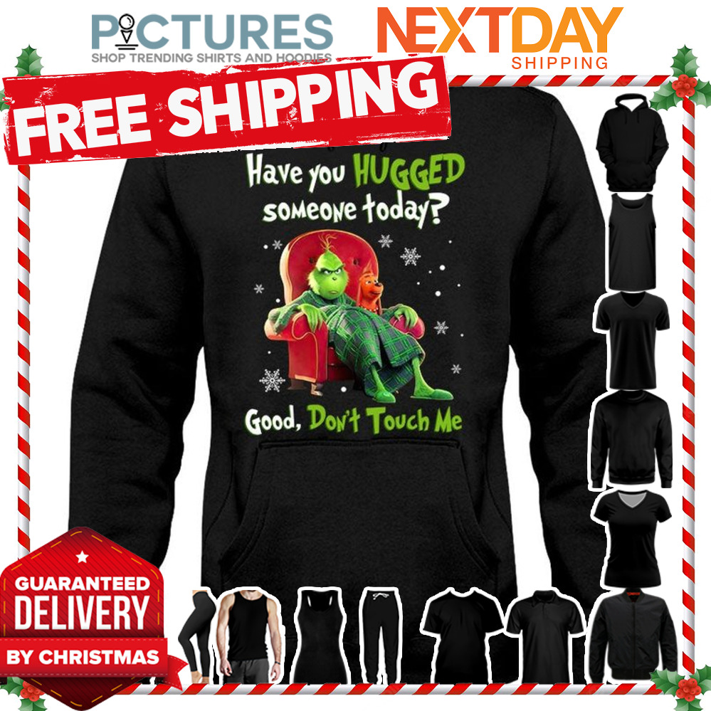 Grinch Grumpy Have you hugged someone today good don't touch me Christmas shirt