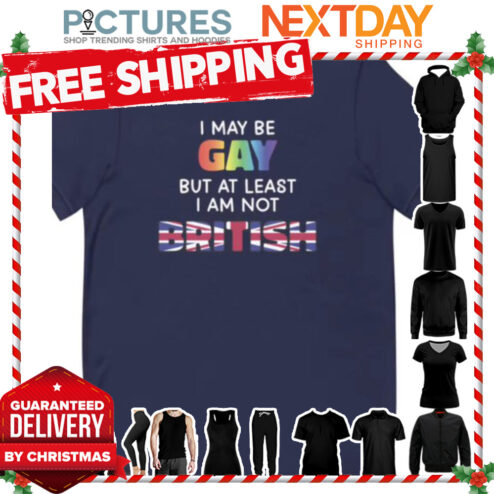 I may be GAY but at least I am not British shirt