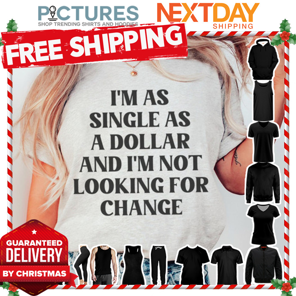 I'm as single as a dollar and i'm not looking for chance shirt